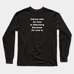 Dance Like No One Is Watching Because No One Is Long Sleeve T-Shirt